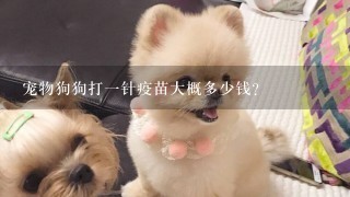 宠物狗狗打1针疫苗大概多少钱？