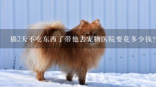 猫2天不吃东西了带他去宠物医院要花多少钱？