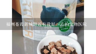 福州苍霞新城附近有没好1点的宠物医院