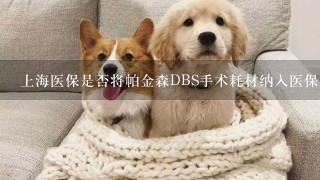 上海医保是否将帕金森DBS手术耗材纳入医保报销范围