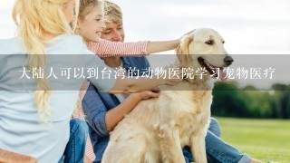 大陆人可以到台湾的动物医院学习宠物医疗