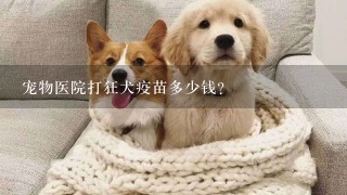 宠物医院打狂犬疫苗多少钱？