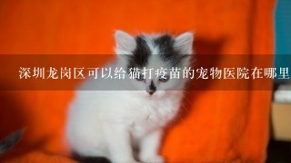 深圳龙岗区可以给猫打疫苗的宠物医院在哪里？