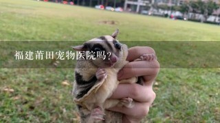 福建莆田宠物医院吗？