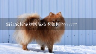 温江农校宠物医院技术如何 ???????