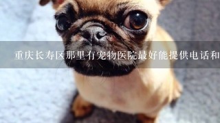 重庆长寿区那里有宠物医院最好能提供电话和地址。