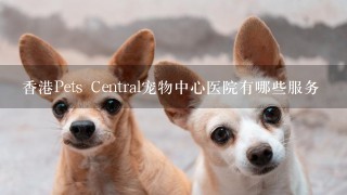 香港Pets Central宠物中心医院有哪些服务