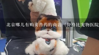 北京哪儿有购卖兽药的商店（价格比宠物医院便宜）？