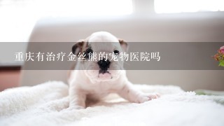 重庆有治疗金丝熊的宠物医院吗