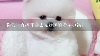 狗狗1直挠耳朵去宠物医院看多少钱？