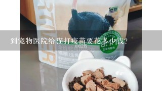 到宠物医院给猫打疫苗要花多少钱？