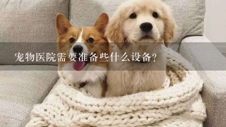 宠物医院需要准备些什么设备？