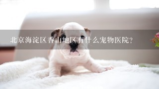 北京海淀区香山地区有什么宠物医院？