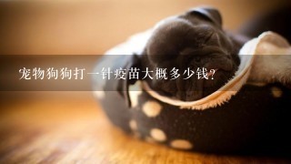 宠物狗狗打1针疫苗大概多少钱？