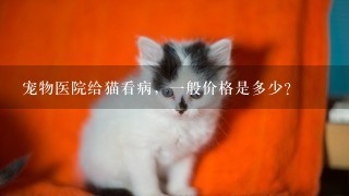 宠物医院给猫看病，1般价格是多少？