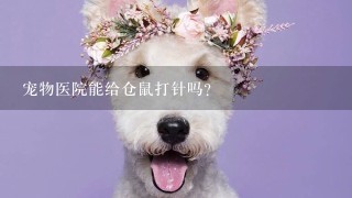 宠物医院能给仓鼠打针吗？