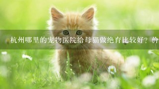 杭州哪里的宠物医院给母猫做绝育比较好？价格是多少？