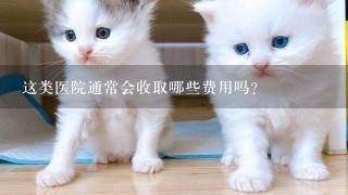 这类医院通常会收取哪些费用吗？