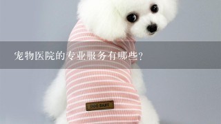 宠物医院的专业服务有哪些?