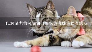 以润派宠物医院如何确保患者健康检查的及时性?