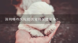 深圳哪些医院提供宠物保健服务?